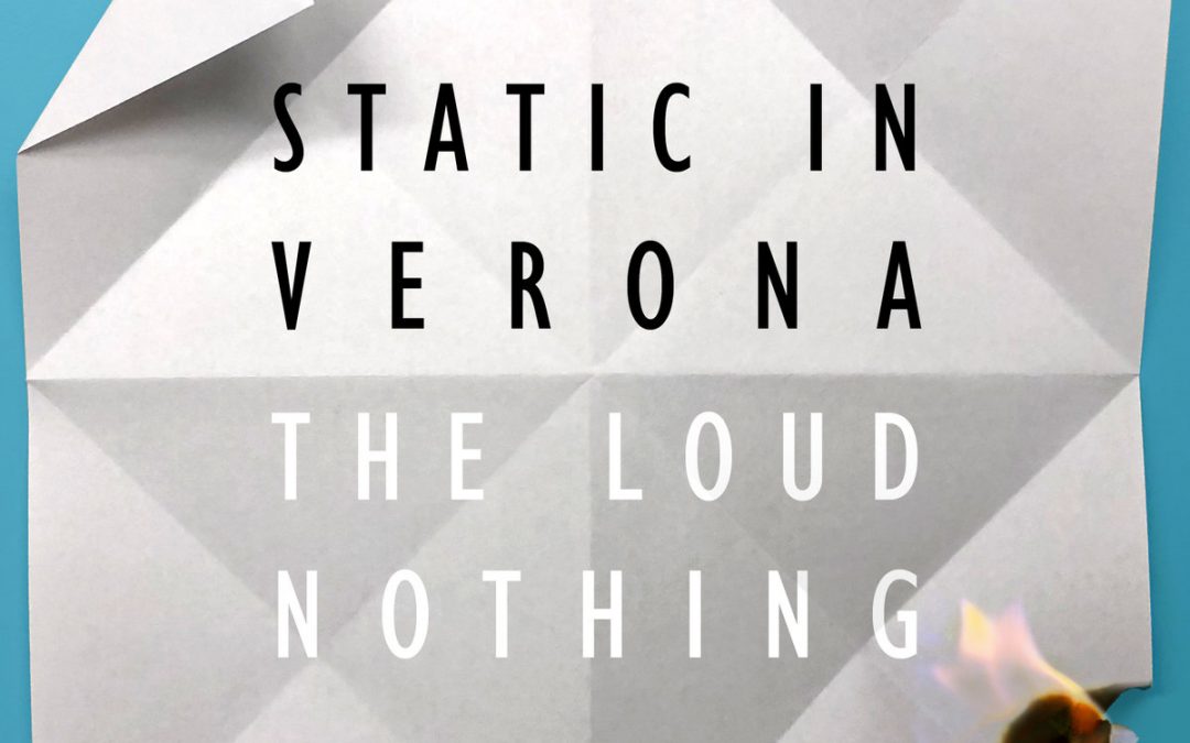 Static In Verona – The Loud and (The Quiet) Nothing
